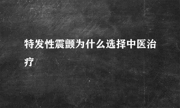 特发性震颤为什么选择中医治疗