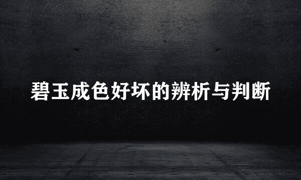 碧玉成色好坏的辨析与判断