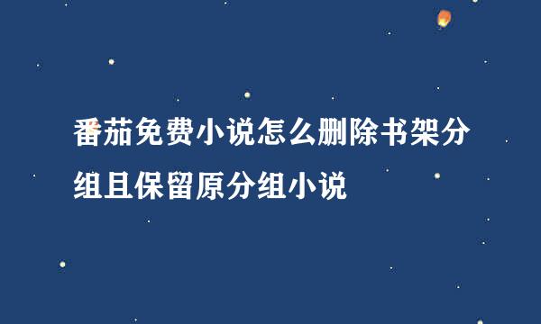 番茄免费小说怎么删除书架分组且保留原分组小说