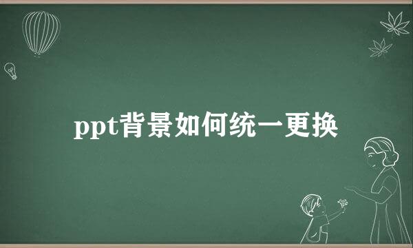 ppt背景如何统一更换