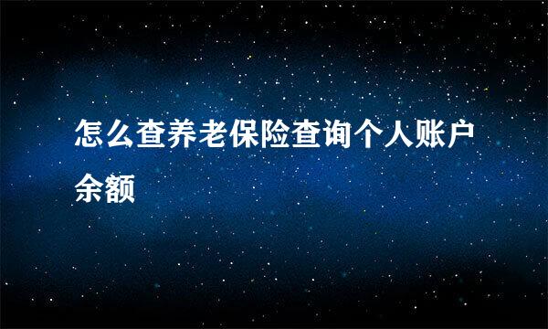 怎么查养老保险查询个人账户余额