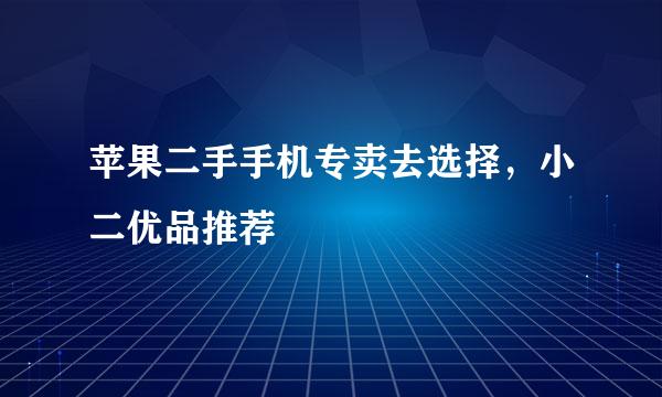 苹果二手手机专卖去选择，小二优品推荐