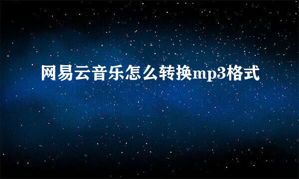 网易云音乐怎么转换mp3格式