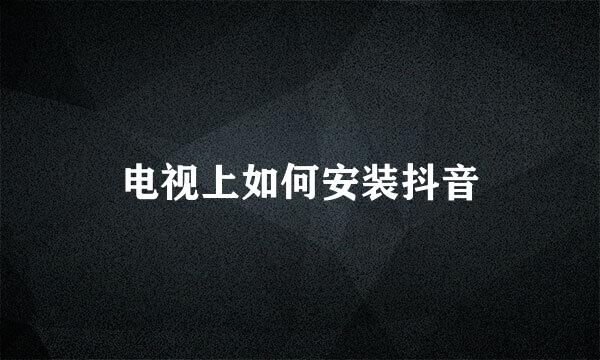 电视上如何安装抖音