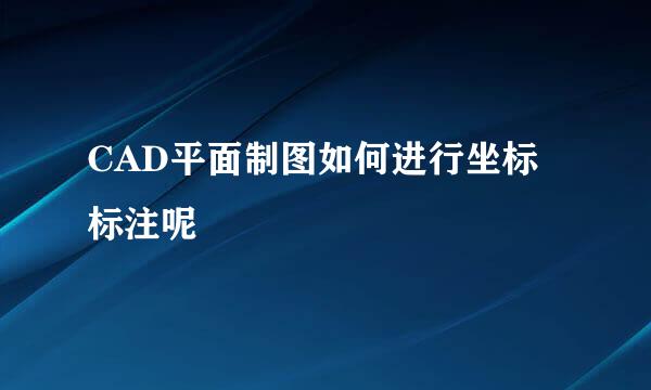CAD平面制图如何进行坐标标注呢