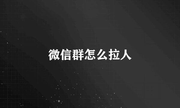 微信群怎么拉人