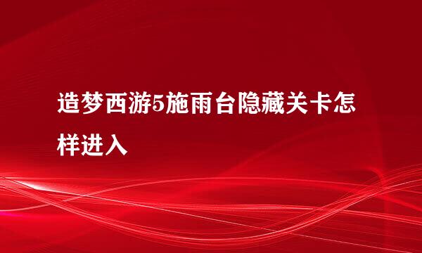 造梦西游5施雨台隐藏关卡怎样进入