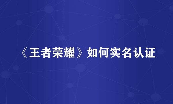 《王者荣耀》如何实名认证