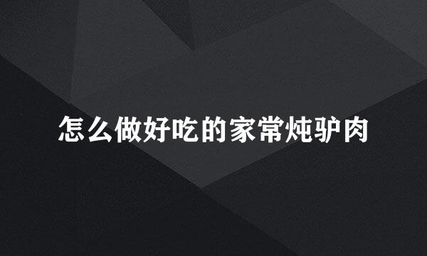 怎么做好吃的家常炖驴肉