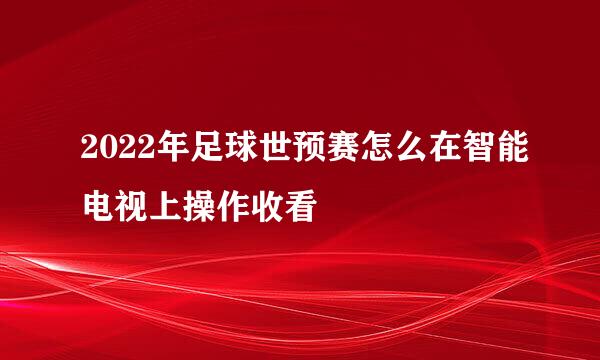 2022年足球世预赛怎么在智能电视上操作收看