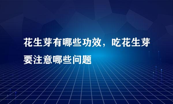 花生芽有哪些功效，吃花生芽要注意哪些问题