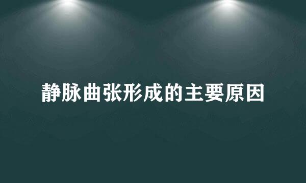 静脉曲张形成的主要原因