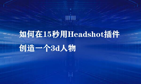 如何在15秒用Headshot插件创造一个3d人物