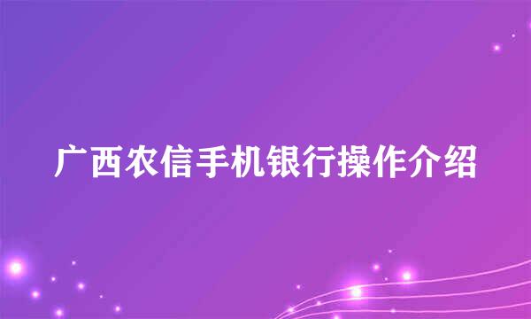 广西农信手机银行操作介绍