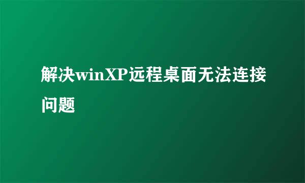 解决winXP远程桌面无法连接问题