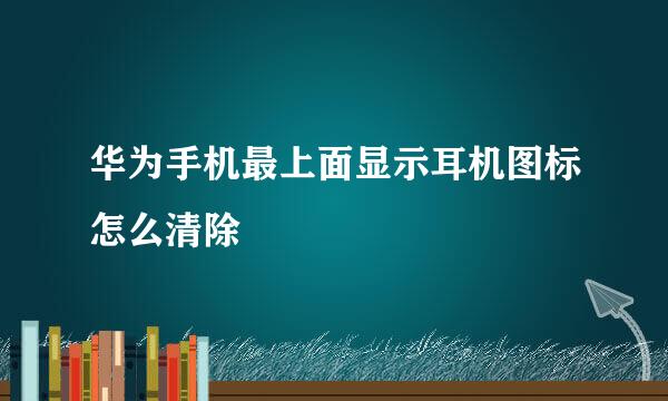 华为手机最上面显示耳机图标怎么清除