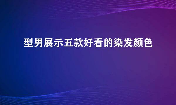 型男展示五款好看的染发颜色