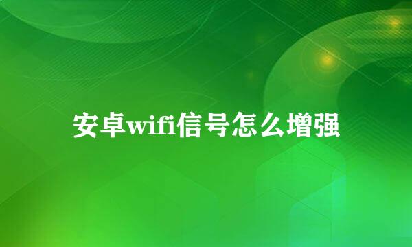 安卓wifi信号怎么增强