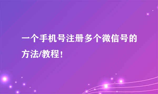 一个手机号注册多个微信号的方法/教程！