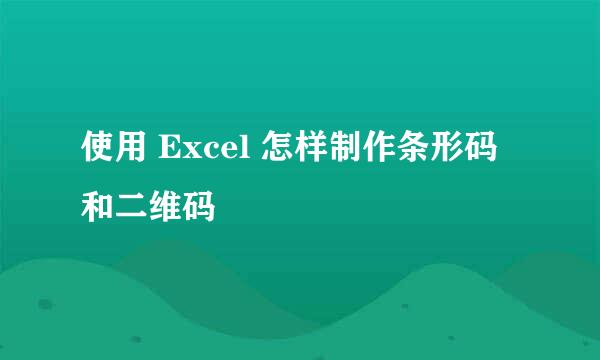使用 Excel 怎样制作条形码和二维码