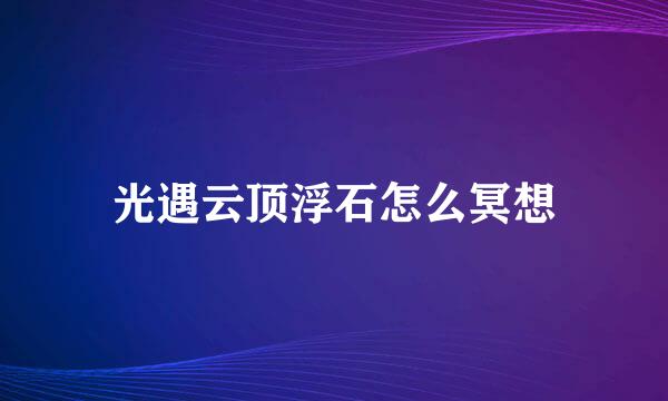 光遇云顶浮石怎么冥想