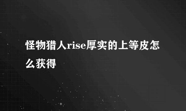 怪物猎人rise厚实的上等皮怎么获得
