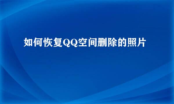 如何恢复QQ空间删除的照片