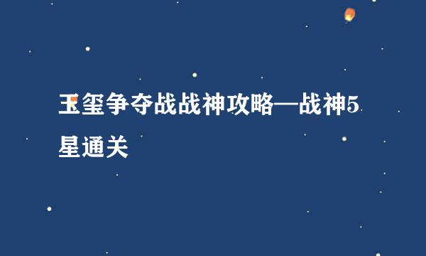 玉玺争夺战战神攻略—战神5星通关