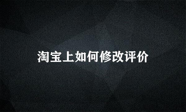 淘宝上如何修改评价