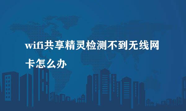 wifi共享精灵检测不到无线网卡怎么办