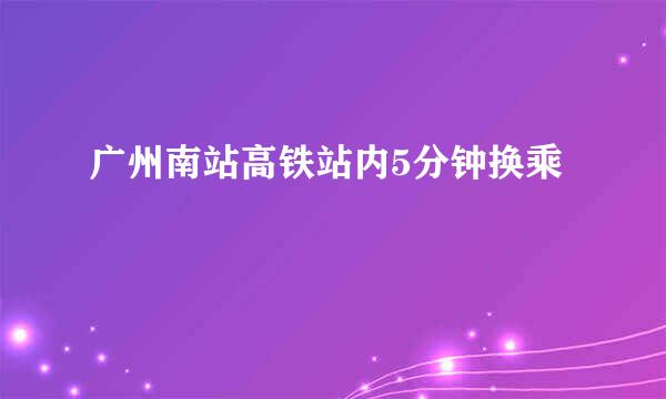 广州南站高铁站内5分钟换乘