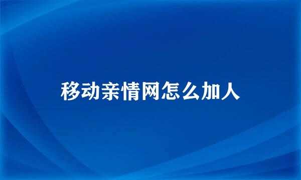 移动亲情网怎么加人