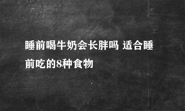 睡前喝牛奶会长胖吗 适合睡前吃的8种食物