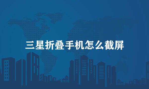 三星折叠手机怎么截屏