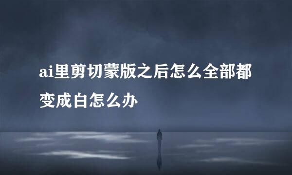 ai里剪切蒙版之后怎么全部都变成白怎么办