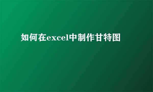 如何在excel中制作甘特图