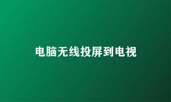 电脑无线投屏到电视