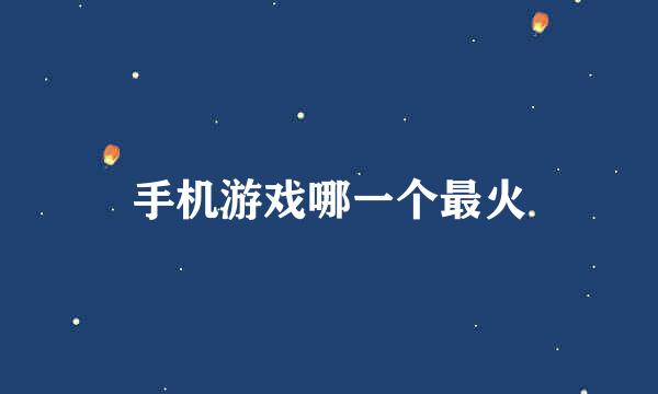 手机游戏哪一个最火