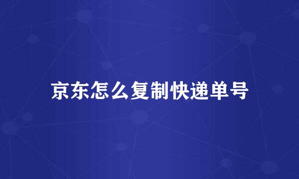 京东怎么复制快递单号