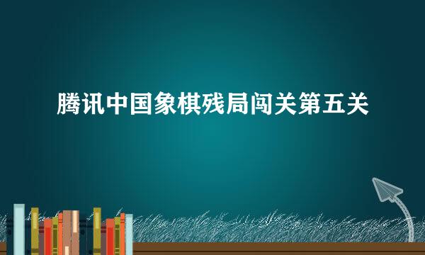 腾讯中国象棋残局闯关第五关