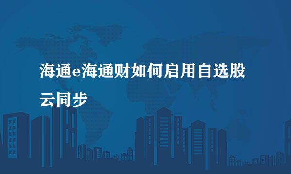 海通e海通财如何启用自选股云同步