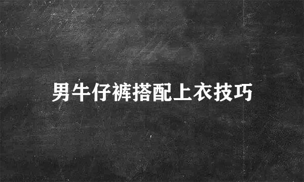 男牛仔裤搭配上衣技巧