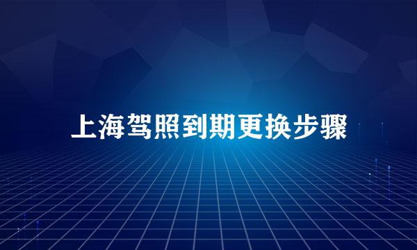 上海驾照到期更换步骤