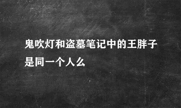 鬼吹灯和盗墓笔记中的王胖子是同一个人么