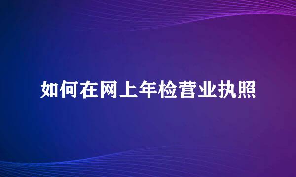 如何在网上年检营业执照