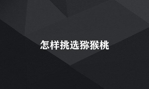 怎样挑选猕猴桃