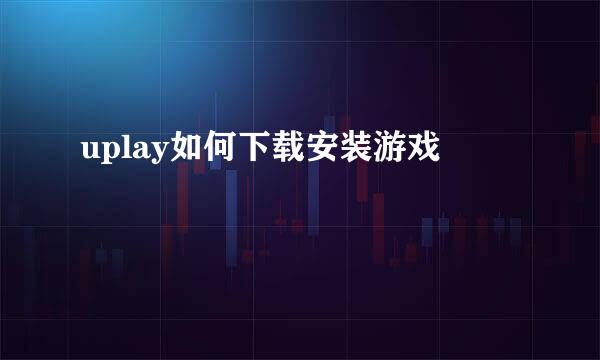 uplay如何下载安装游戏
