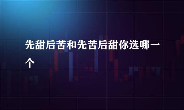 先甜后苦和先苦后甜你选哪一个