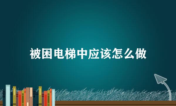 被困电梯中应该怎么做