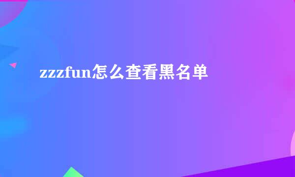 zzzfun怎么查看黑名单